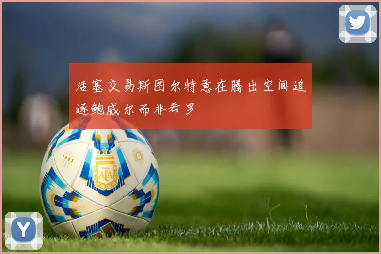 活塞交易斯图尔特意在腾出空间追逐鲍威尔而非希罗