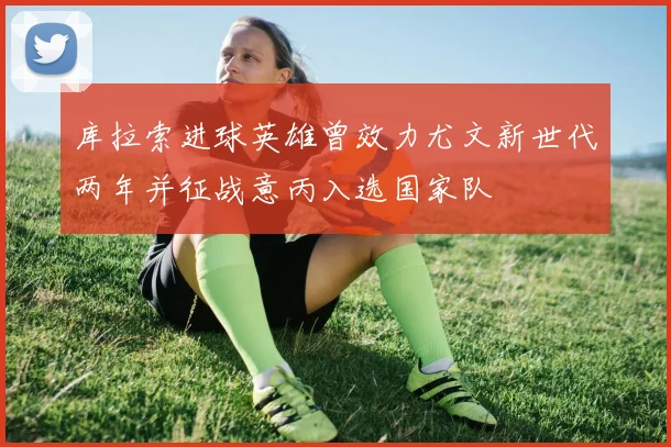 库拉索进球英雄曾效力尤文新世代两年并征战意丙入选国家队