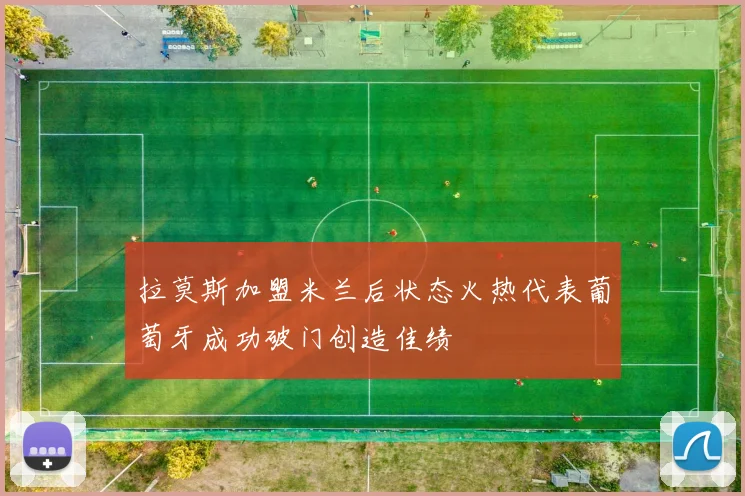 拉莫斯加盟米兰后状态火热代表葡萄牙成功破门创造佳绩