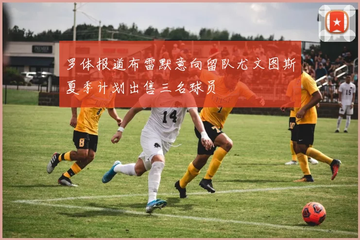 罗体报道布雷默意向留队尤文图斯夏季计划出售三名球员