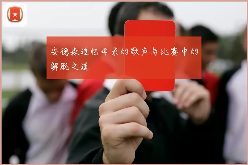 安德森追忆母亲的歌声与比赛中的解脱之道