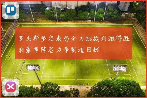 罗杰斯坚定表态全力挑战利雅得胜利豪华阵容力争制造困扰
