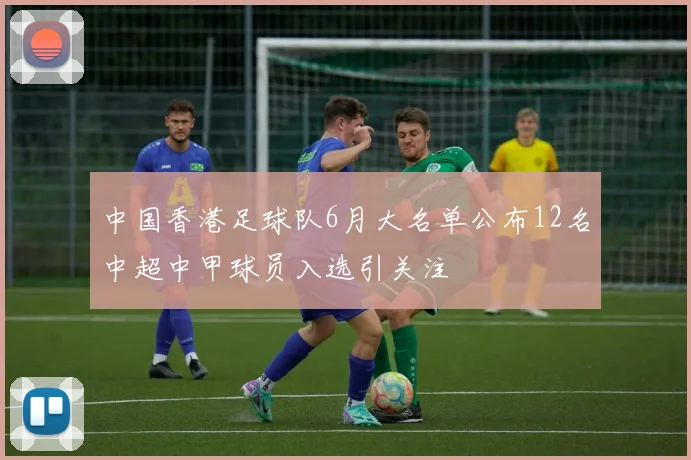 中国香港足球队6月大名单公布12名中超中甲球员入选引关注