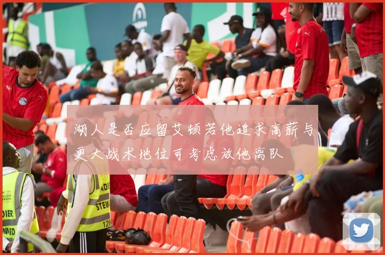 湖人是否应留艾顿若他追求高薪与更大战术地位可考虑放他离队