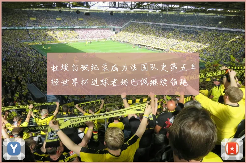 杜埃打破纪录成为法国队史第五年轻世界杯进球者姆巴佩继续领跑