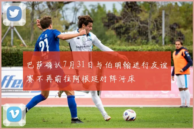 巴萨确认7月31日与伯明翰进行友谊赛不再前往阿根廷对阵河床