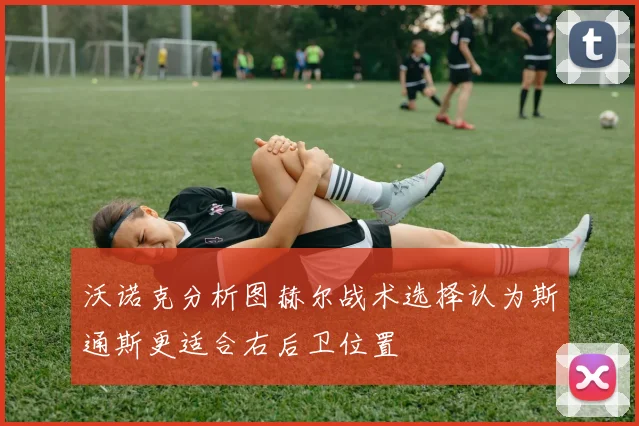 沃诺克分析图赫尔战术选择认为斯通斯更适合右后卫位置